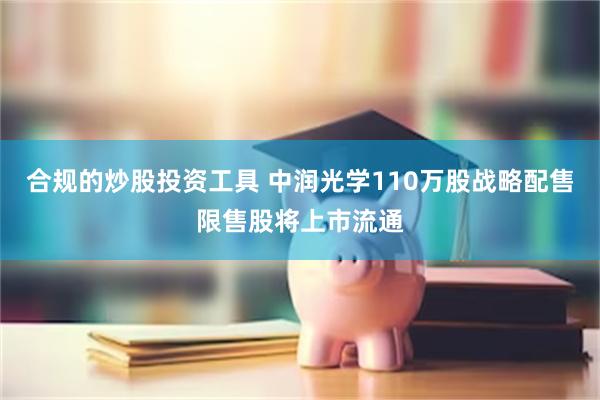 合规的炒股投资工具 中润光学110万股战略配售限售股将上市流通