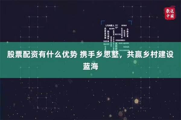 股票配资有什么优势 携手乡思墅，共赢乡村建设蓝海