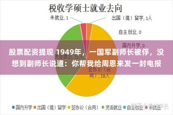 股票配资提现 1949年，一国军副师长被俘，没想到副师长说道：你帮我给周恩来发一封电报