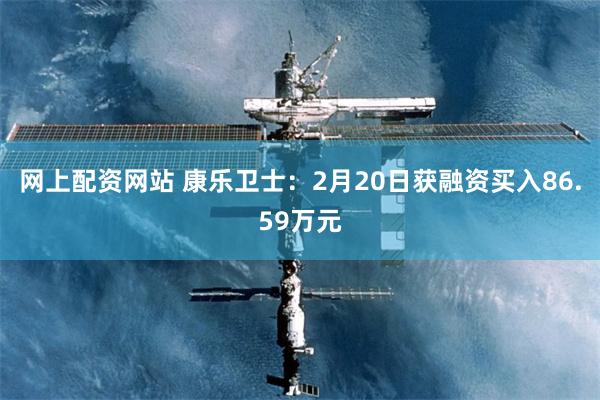 网上配资网站 康乐卫士：2月20日获融资买入86.59万元