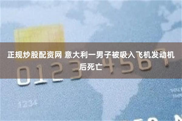 正规炒股配资网 意大利一男子被吸入飞机发动机后死亡