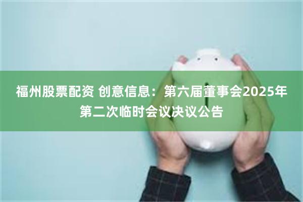 福州股票配资 创意信息：第六届董事会2025年第二次临时会议决议公告