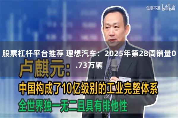股票杠杆平台推荐 理想汽车：2025年第28周销量0.73万辆