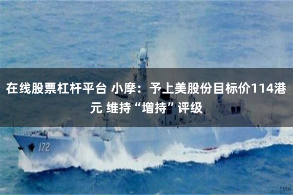 在线股票杠杆平台 小摩：予上美股份目标价114港元 维持“增持”评级