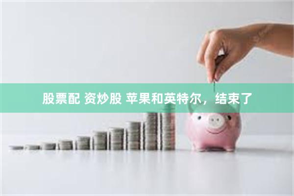 股票配 资炒股 苹果和英特尔，结束了