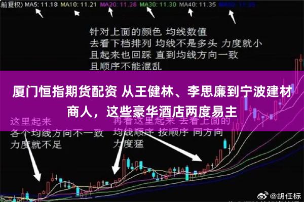 厦门恒指期货配资 从王健林、李思廉到宁波建材商人，这些豪华酒店两度易主