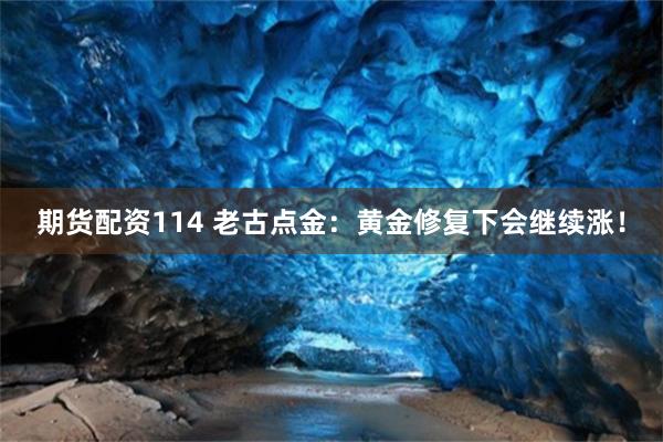 期货配资114 老古点金：黄金修复下会继续涨！