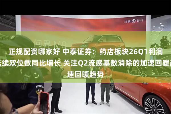 正规配资哪家好 中泰证券：药店板块26Q1利润端延续双位数同比增长 关注Q2流感基数消除的加速回暖趋势