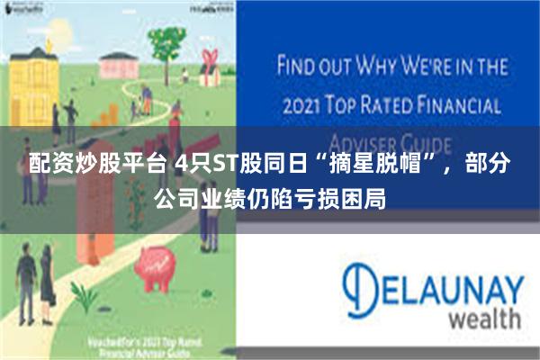 配资炒股平台 4只ST股同日“摘星脱帽”，部分公司业绩仍陷亏损困局