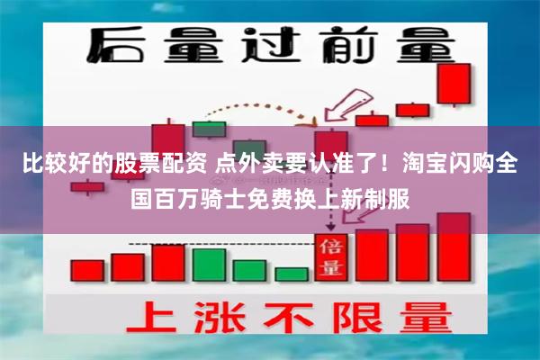 比较好的股票配资 点外卖要认准了！淘宝闪购全国百万骑士免费换上新制服