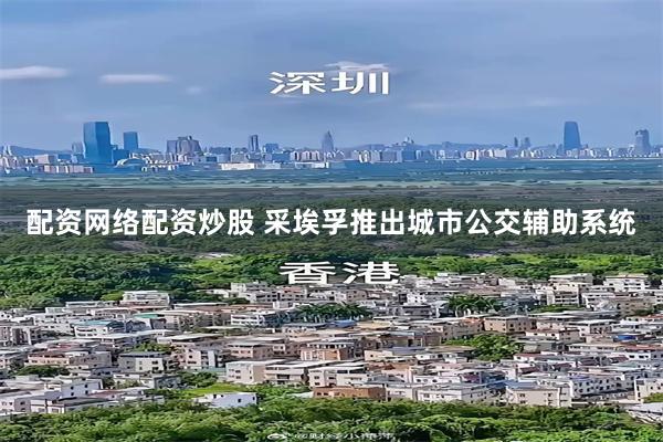 配资网络配资炒股 采埃孚推出城市公交辅助系统