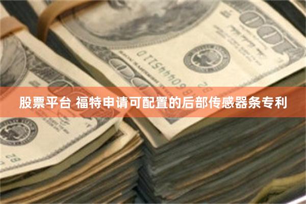 股票平台 福特申请可配置的后部传感器条专利