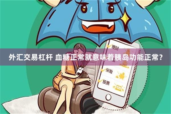 外汇交易杠杆 血糖正常就意味着胰岛功能正常？