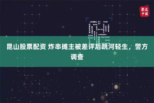 昆山股票配资 炸串摊主被差评后跳河轻生，警方调查